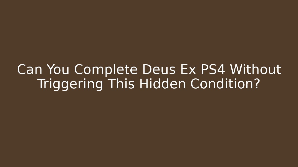 Can You Complete Deus Ex PS4 Without Triggering This Hidden Condition?