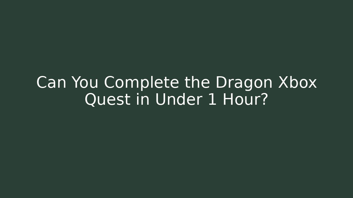 Can You Complete the Dragon Xbox Quest in Under 1 Hour?