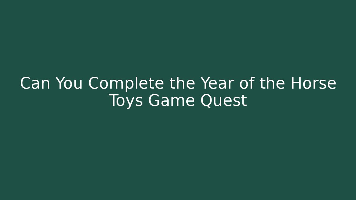 Can You Complete the Year of the Horse Toys Game Quest