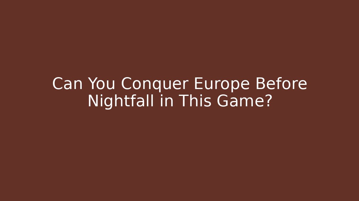 Can You Conquer Europe Before Nightfall in This Game? - Smart Esu
