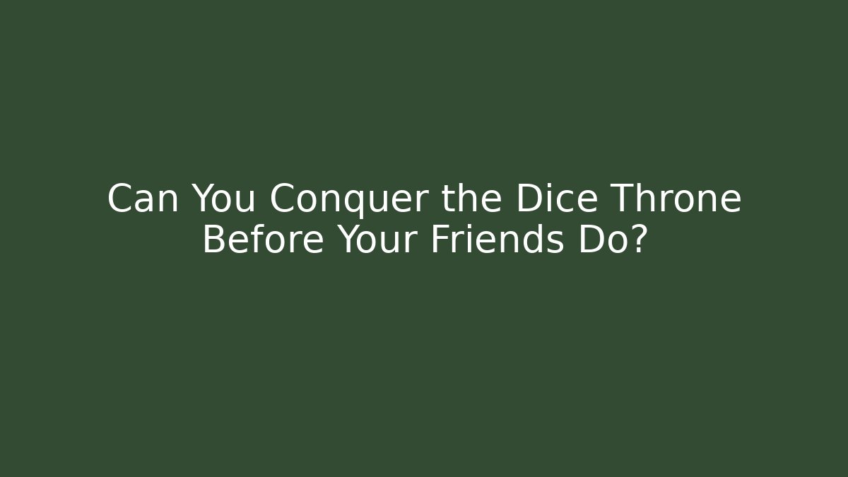 Can You Conquer the Dice Throne Before Your Friends Do?