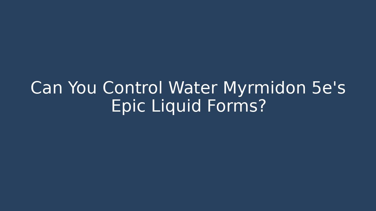 Can You Control Water Myrmidon 5e's Epic Liquid Forms?
