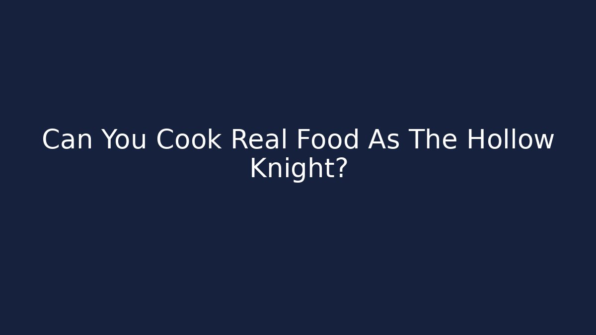 Can You Cook Real Food As The Hollow Knight?