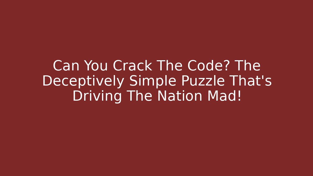 Can You Crack The Code? The Deceptively Simple Puzzle That's Driving The Nation Mad!