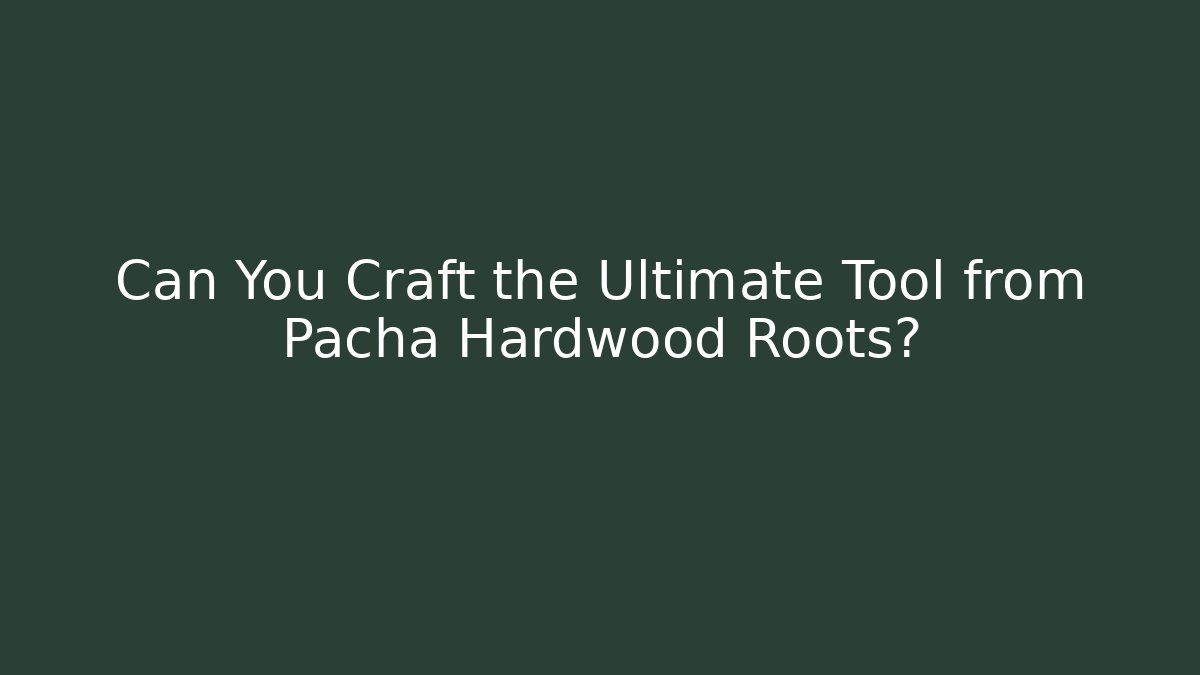 Can You Craft the Ultimate Tool from Pacha Hardwood Roots?
