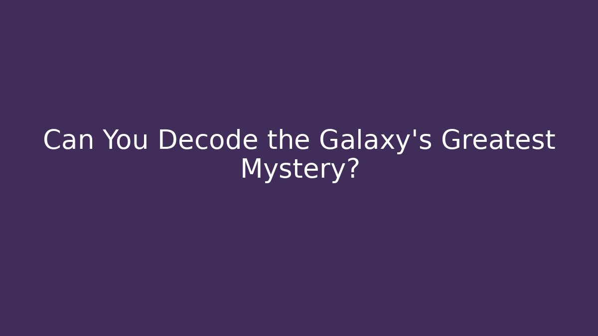 Can You Decode the Galaxy's Greatest Mystery?