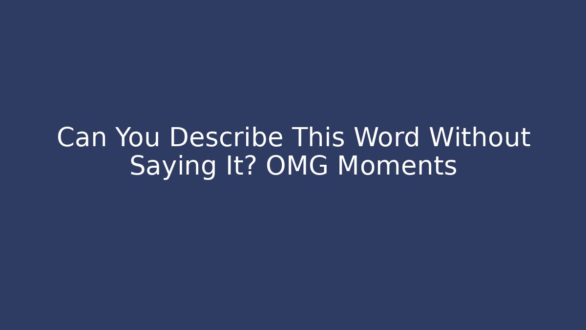 Can You Describe This Word Without Saying It? OMG Moments