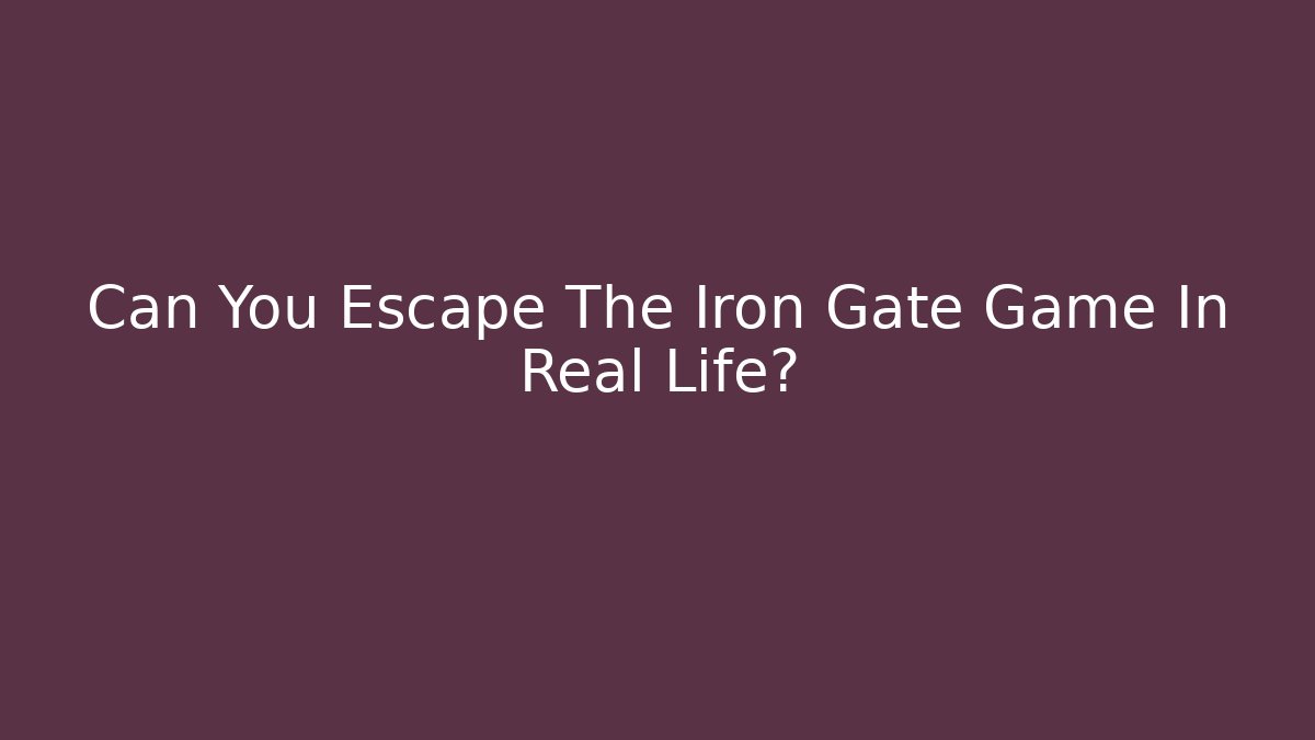 Can You Escape The Iron Gate Game In Real Life?