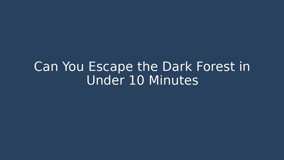 Can You Escape the Dark Forest in Under 10 Minutes