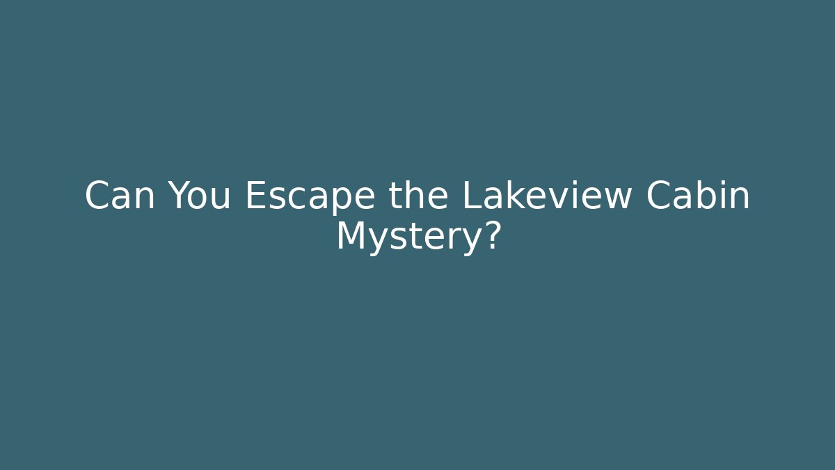 Can You Escape the Lakeview Cabin Mystery?