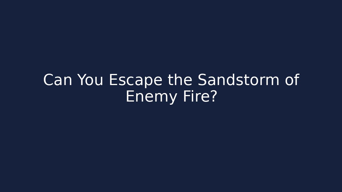 Can You Escape the Sandstorm of Enemy Fire?