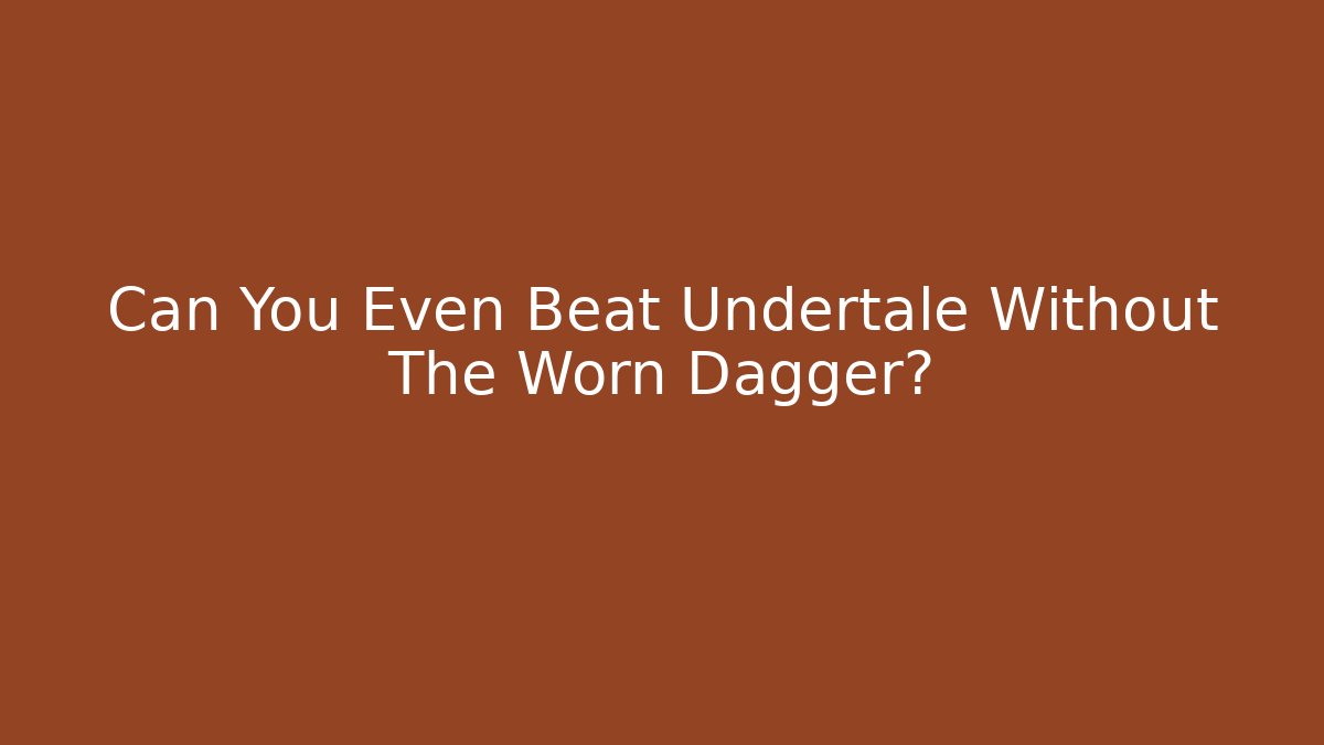 Can You Even Beat Undertale Without The Worn Dagger? - Smart Esu