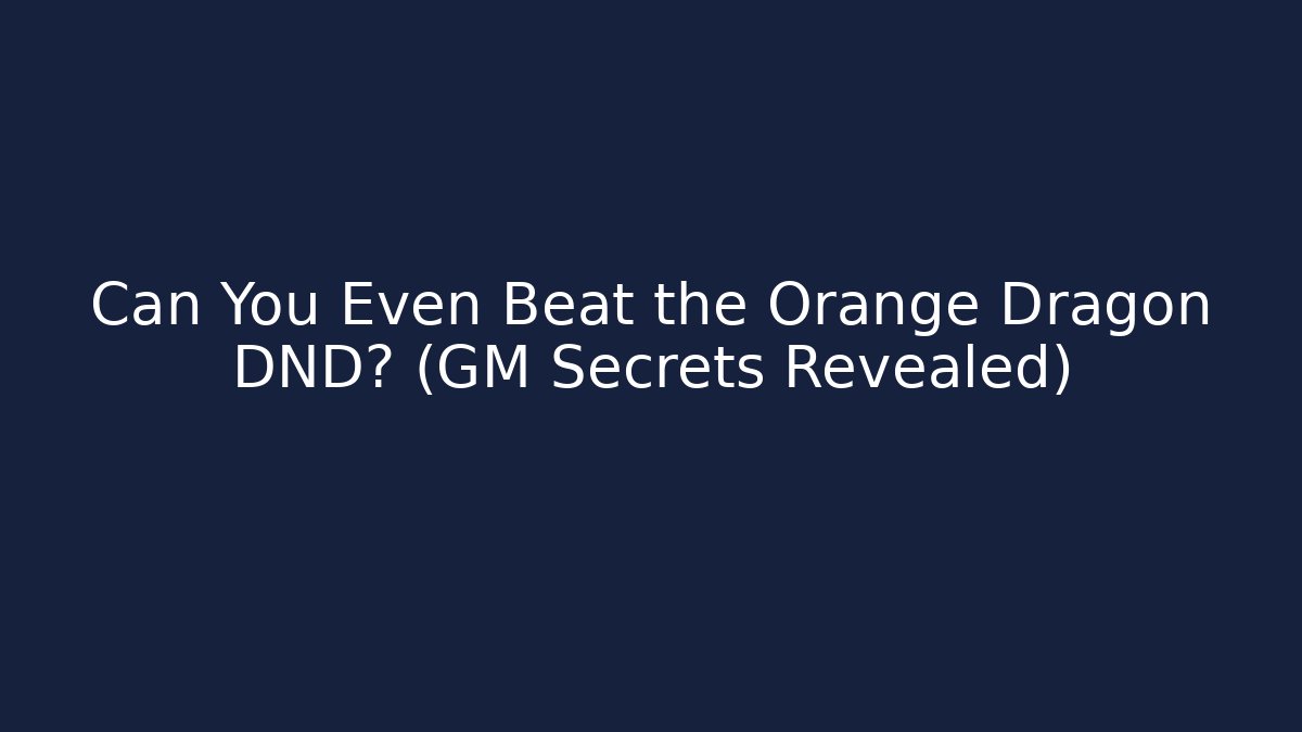Can You Even Beat the Orange Dragon DND? (GM Secrets Revealed)