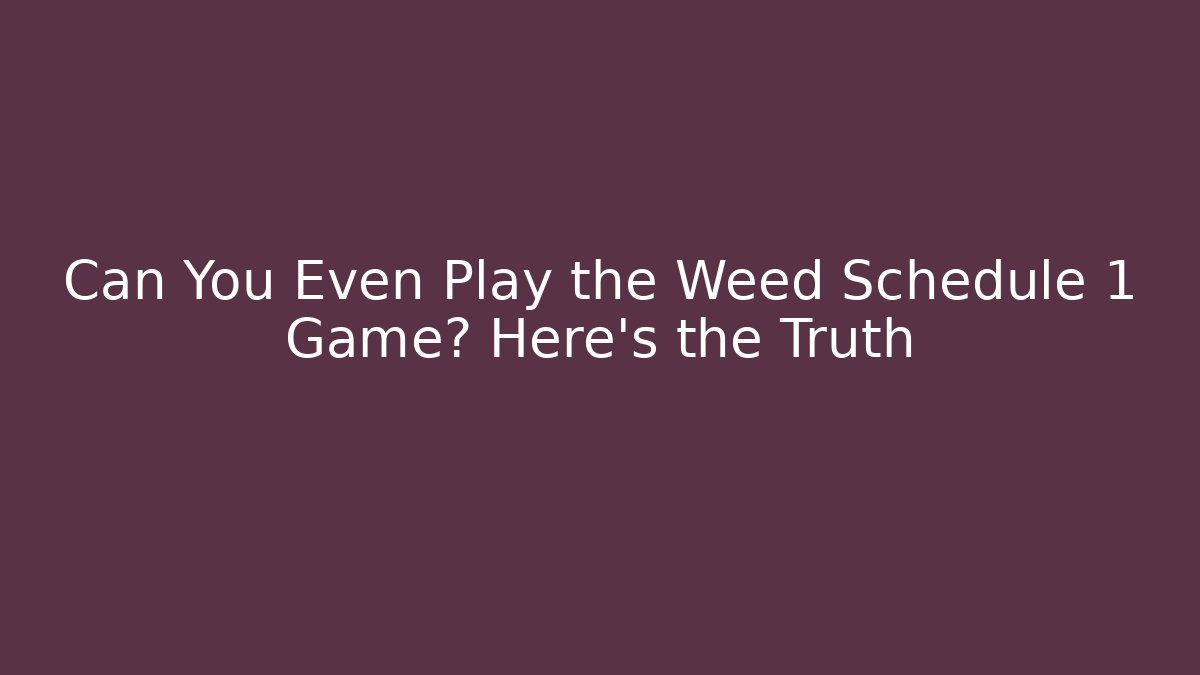 Can You Even Play the Weed Schedule 1 Game? Here's the Truth