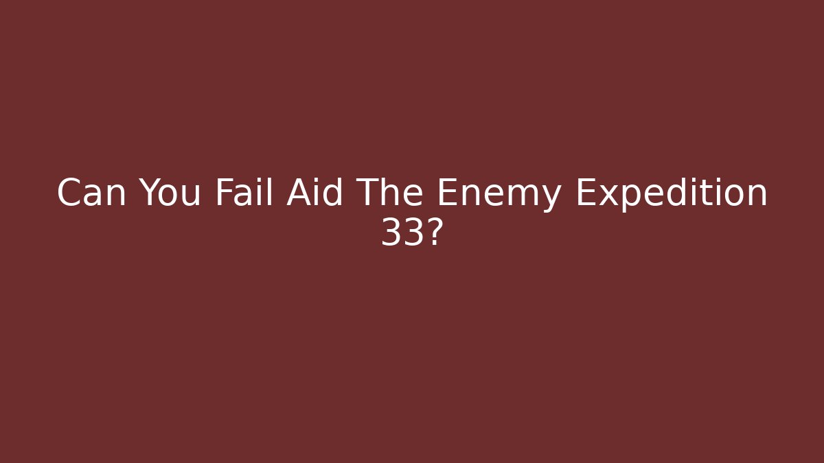 Can You Fail Aid The Enemy Expedition 33? - Smart Esu