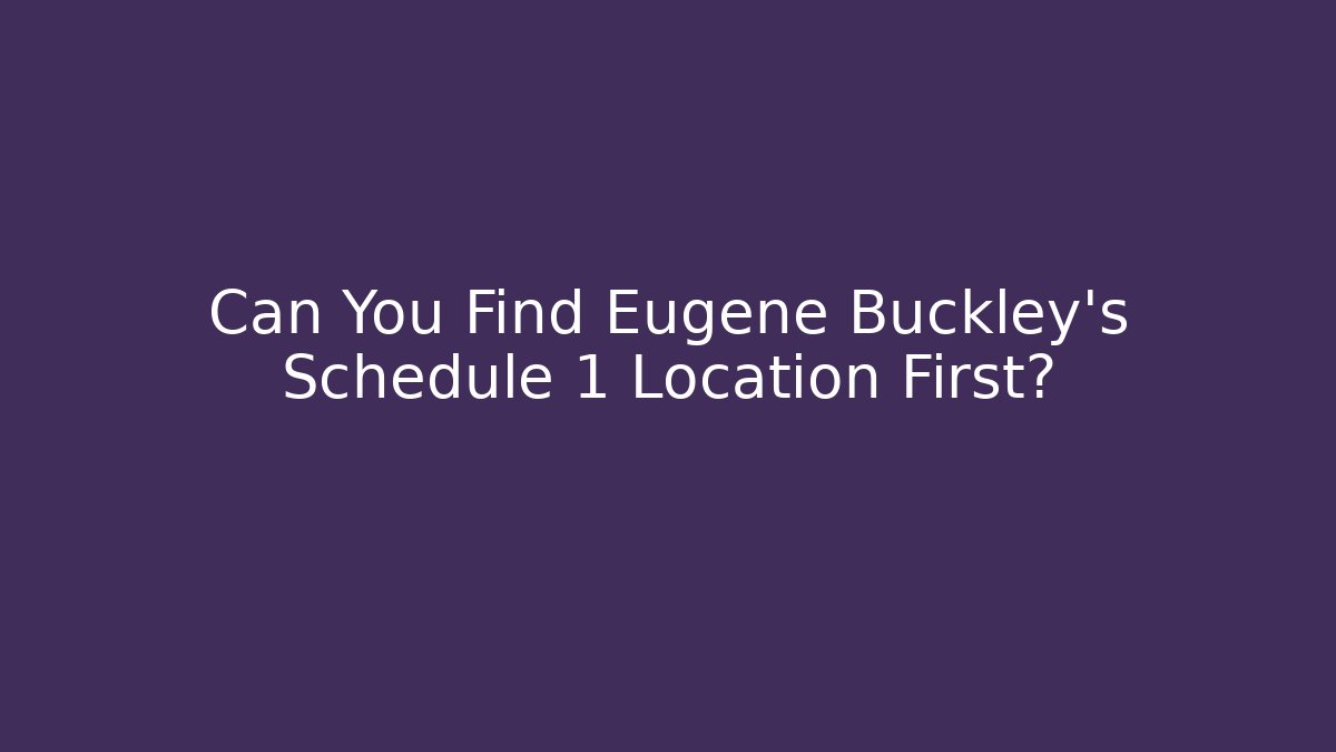 Can You Find Eugene Buckley's Schedule 1 Location First?
