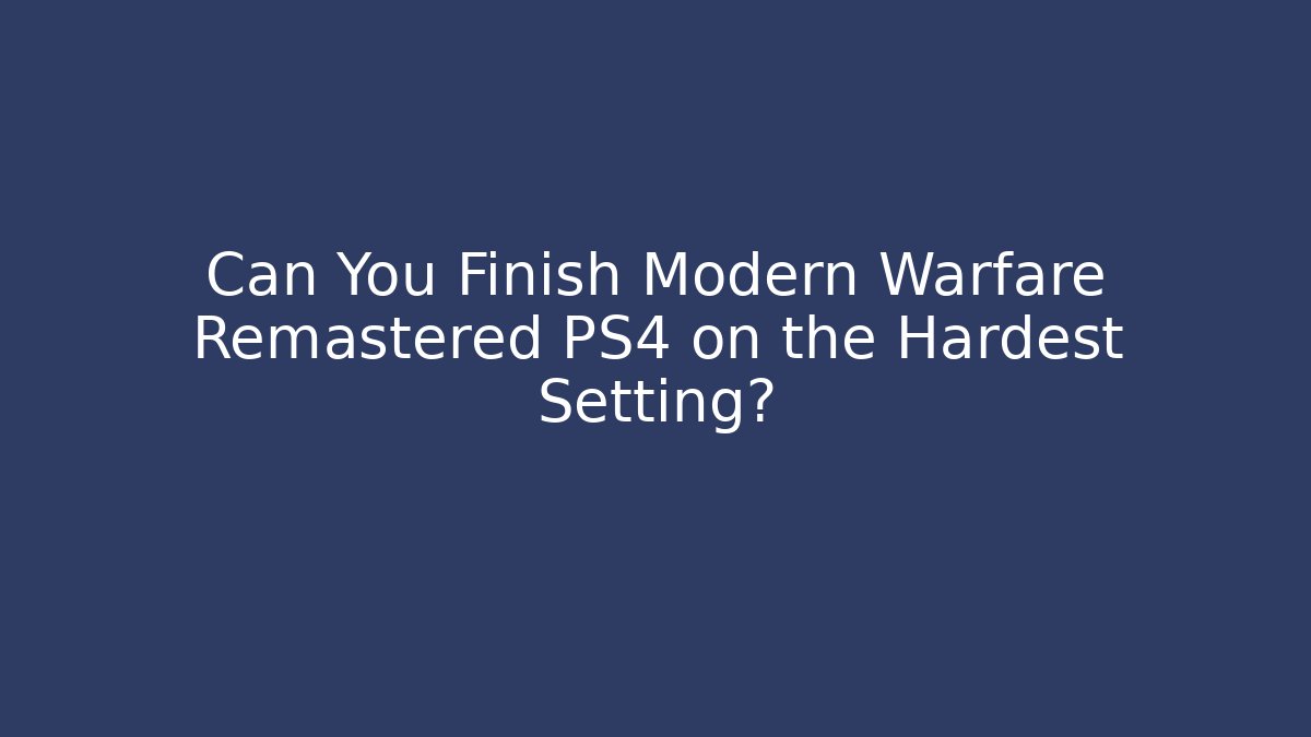 Can You Finish Modern Warfare Remastered PS4 on the Hardest Setting?