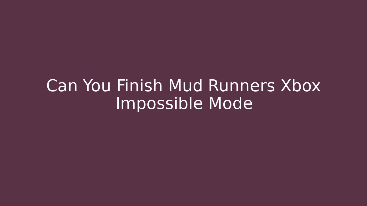 Can You Finish Mud Runners Xbox Impossible Mode - Smart Esu