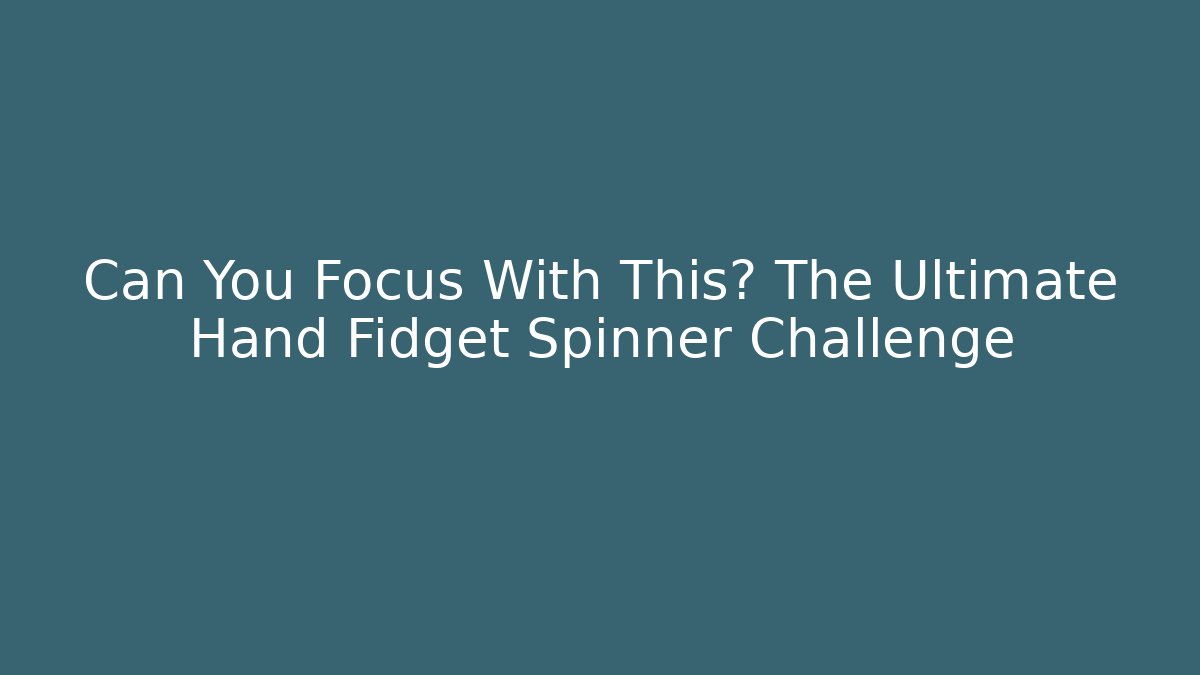 Can You Focus With This? The Ultimate Hand Fidget Spinner Challenge
