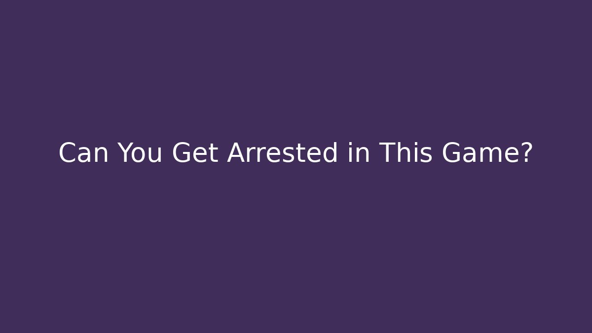Can You Get Arrested in This Game?