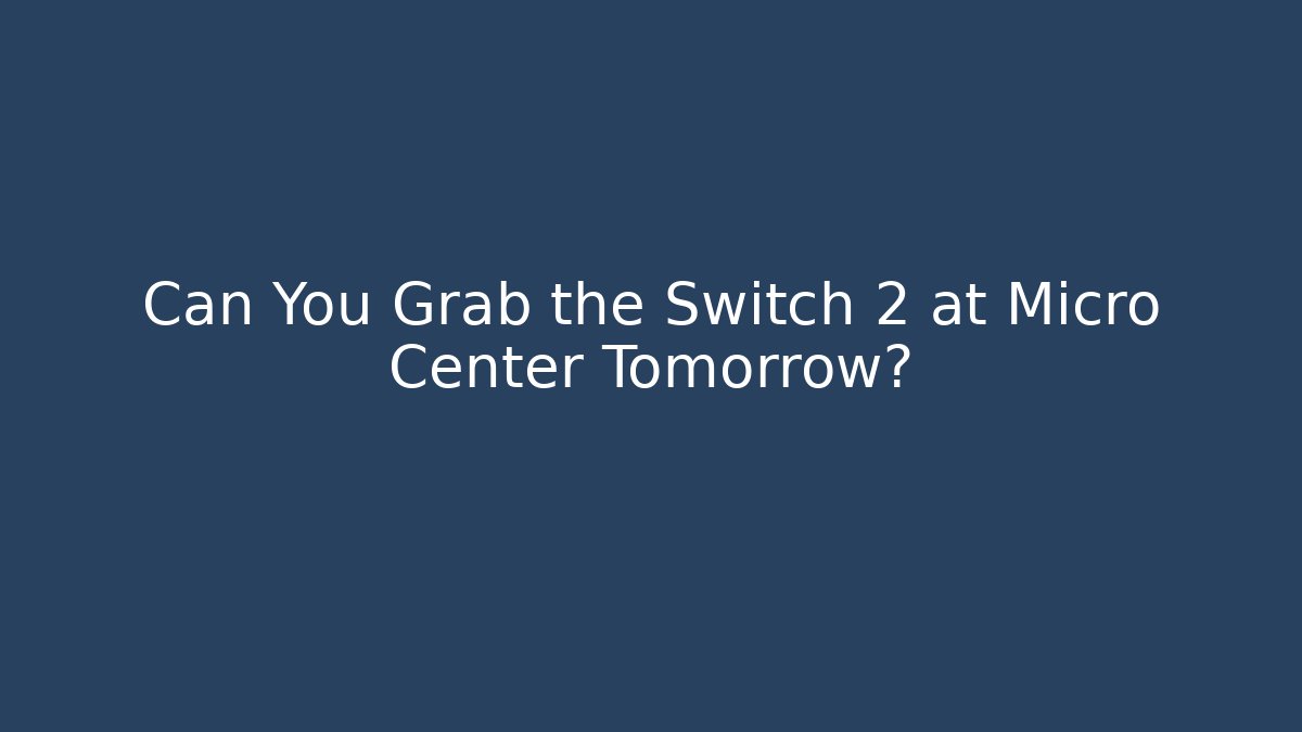 Can You Grab the Switch 2 at Micro Center Tomorrow?