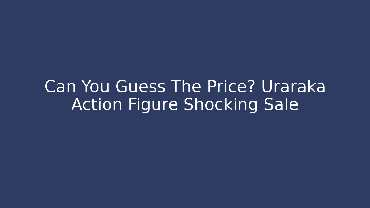 Can You Guess The Price? Uraraka Action Figure Shocking Sale