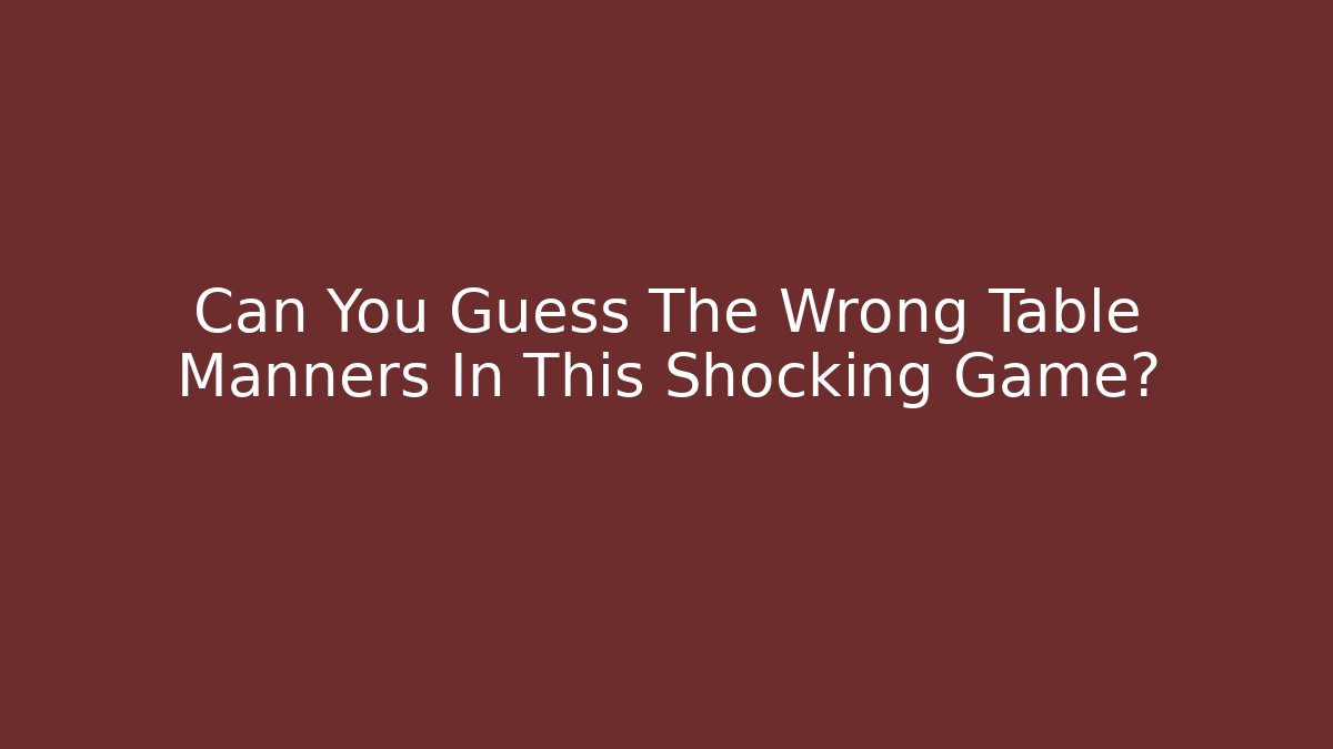 Can You Guess The Wrong Table Manners In This Shocking Game?
