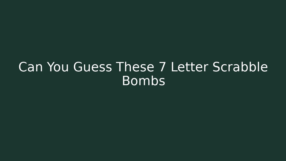 Can You Guess These 7 Letter Scrabble Bombs