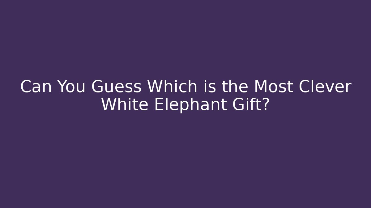 Can You Guess Which is the Most Clever White Elephant Gift?