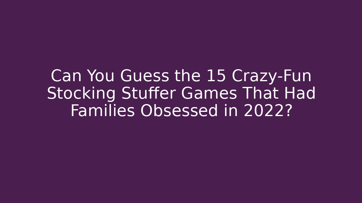 Can You Guess the 15 Crazy-Fun Stocking Stuffer Games That Had Families Obsessed in 2022?