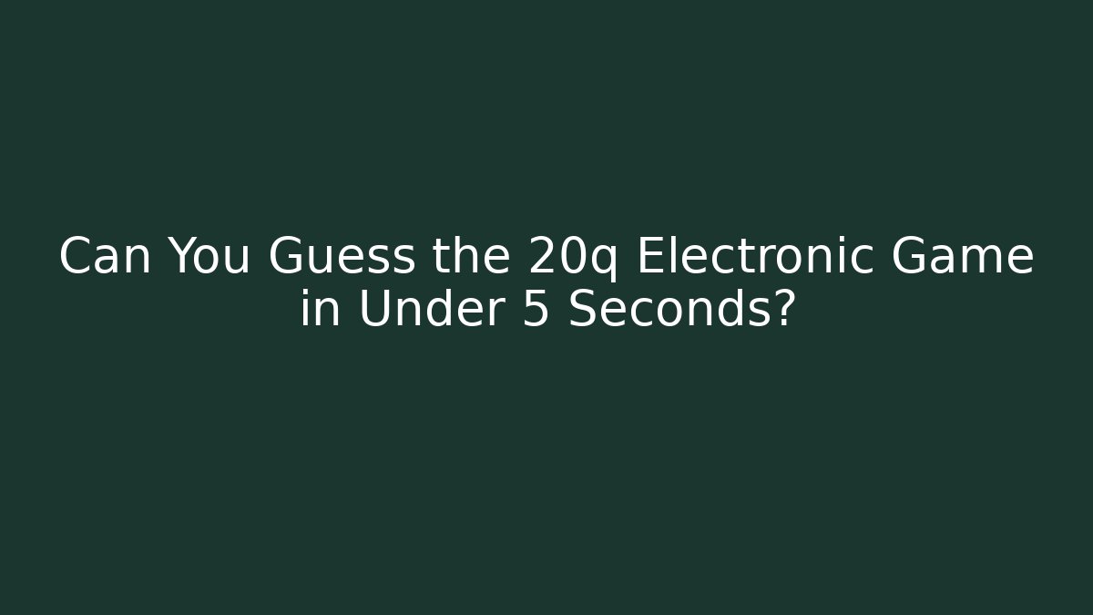 Can You Guess the 20q Electronic Game in Under 5 Seconds? - Smart Esu