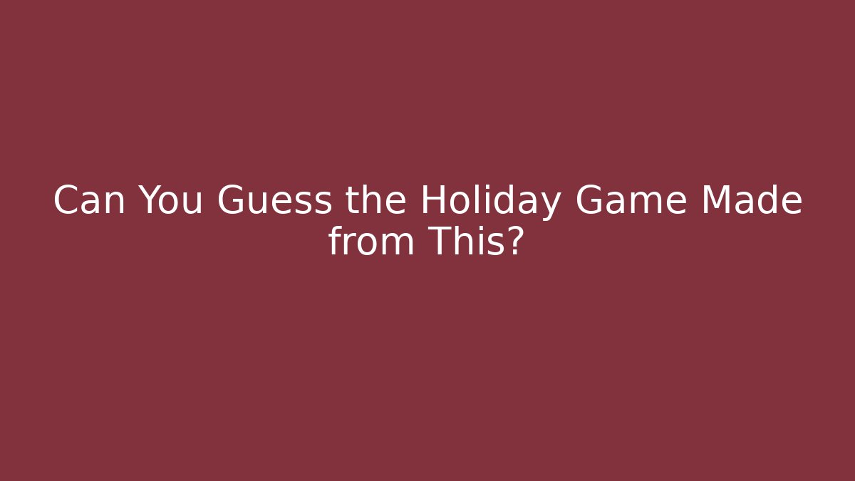 Can You Guess the Holiday Game Made from This?
