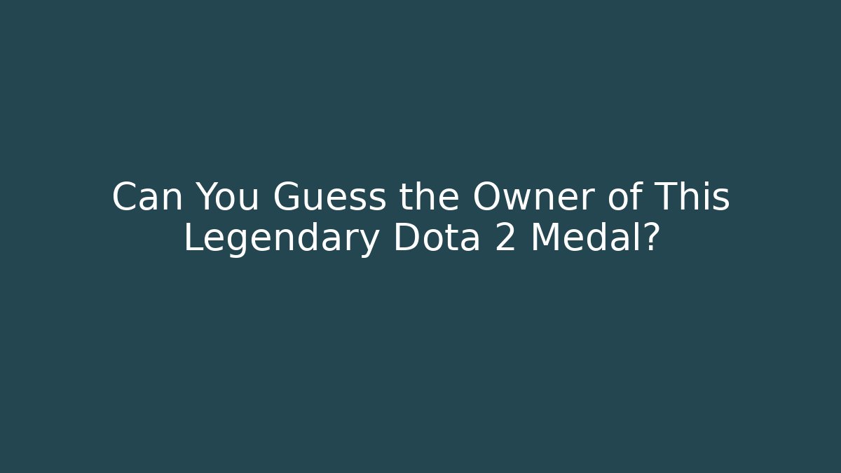 Can You Guess the Owner of This Legendary Dota 2 Medal?