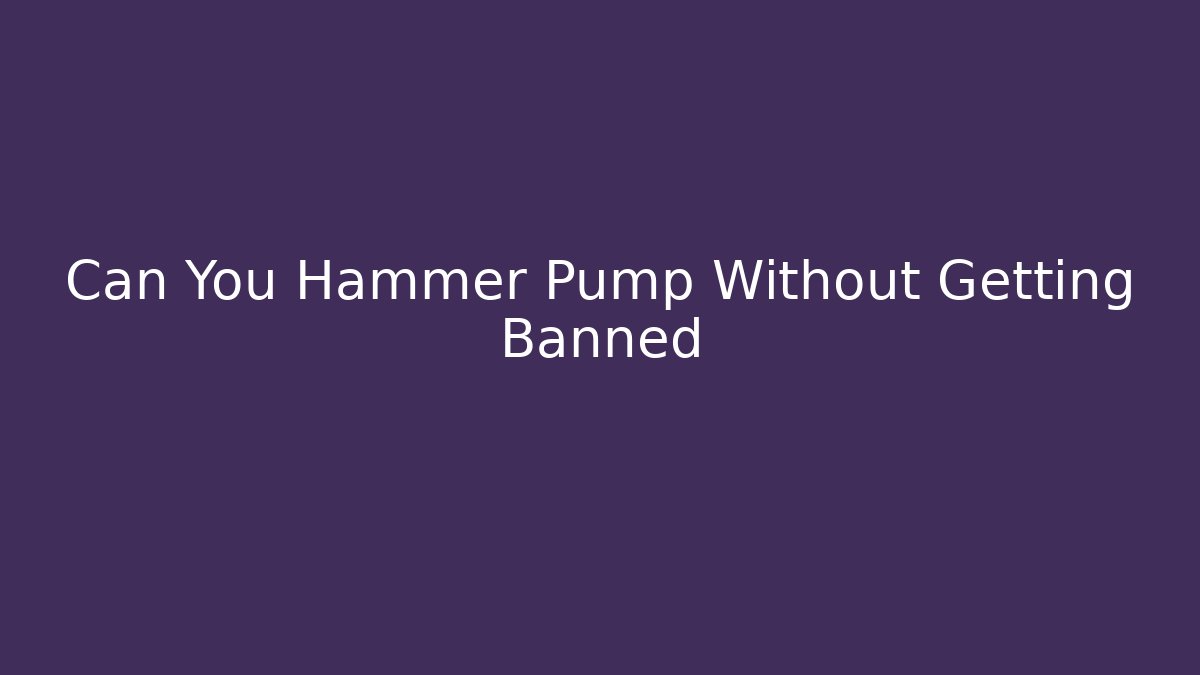 Can You Hammer Pump Without Getting Banned - Smart Esu