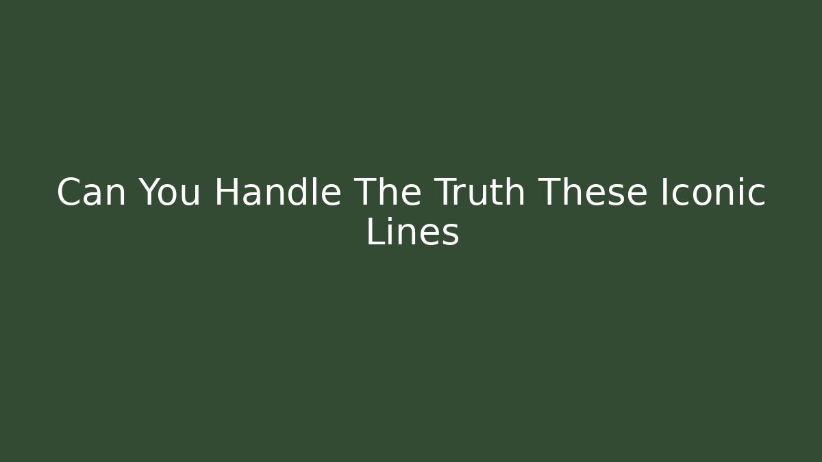 Can You Handle The Truth These Iconic Lines