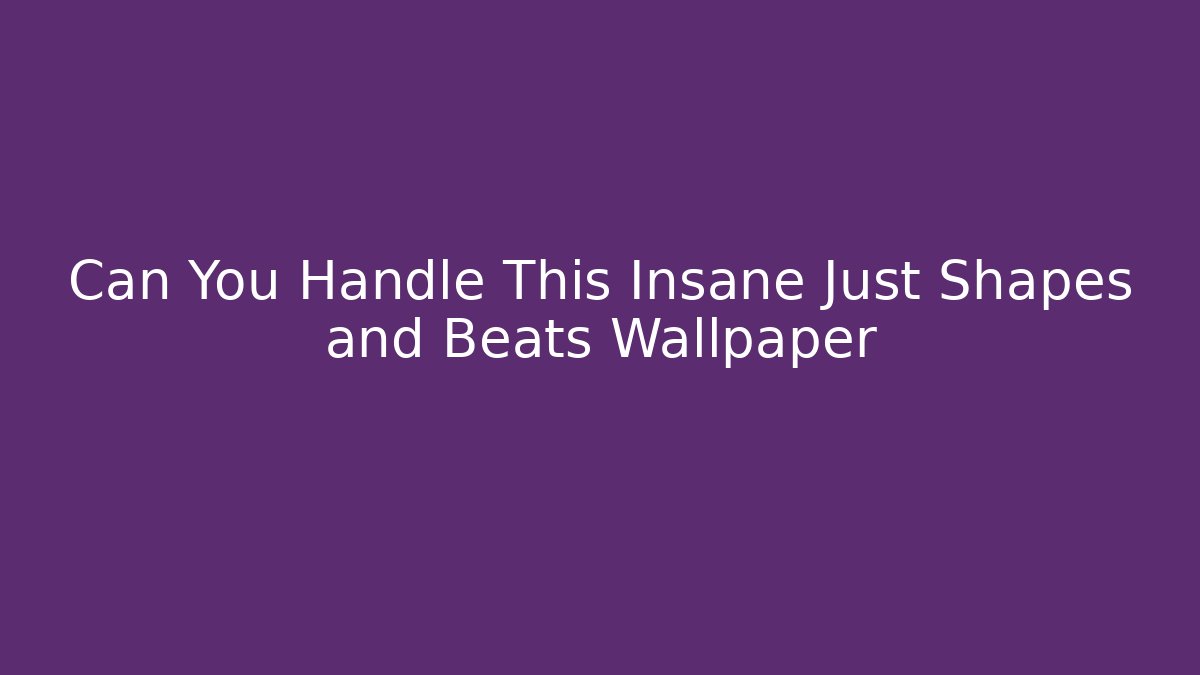 Can You Handle This Insane Just Shapes and Beats Wallpaper