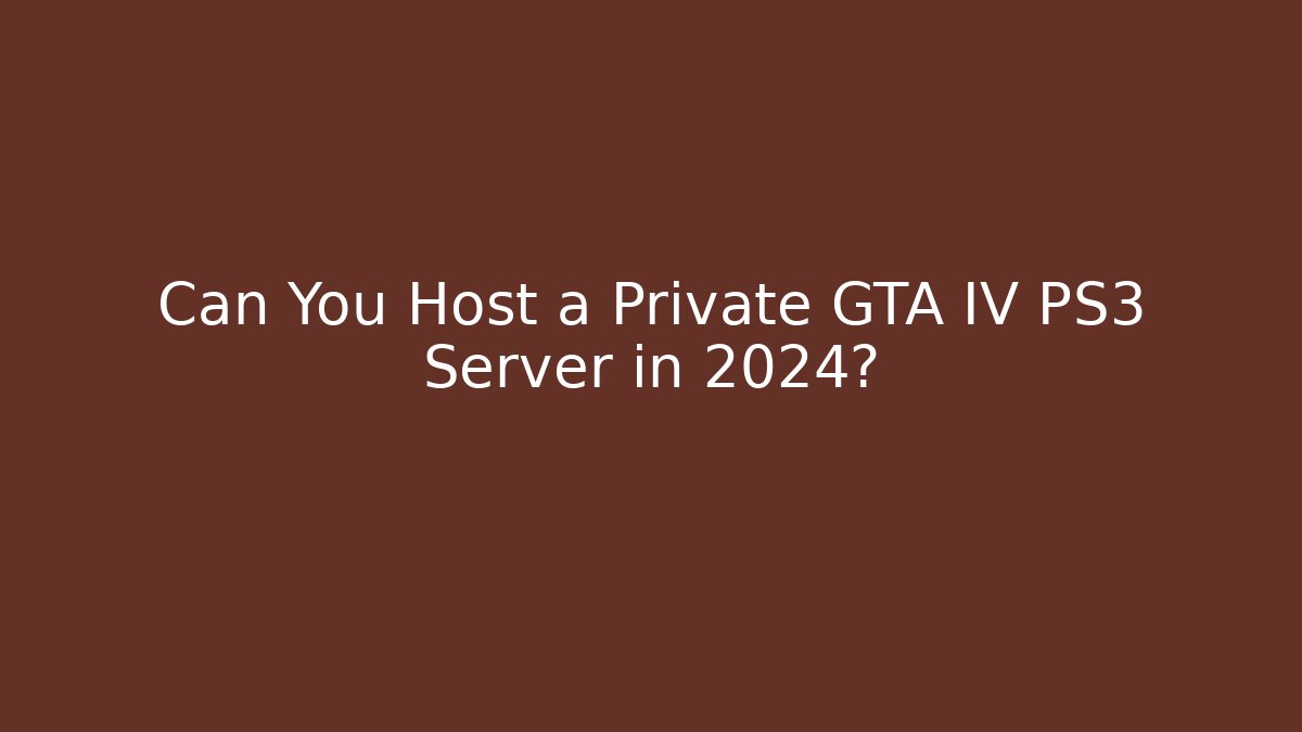 Can You Host a Private GTA IV PS3 Server in 2024?