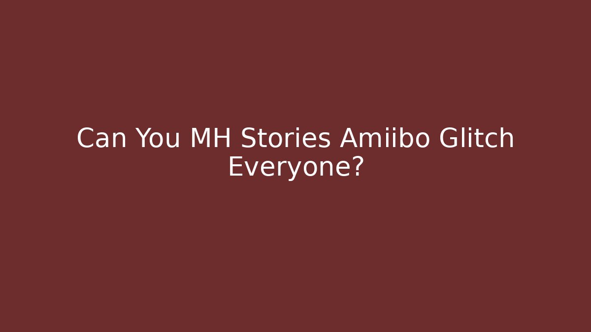 Can You MH Stories Amiibo Glitch Everyone?