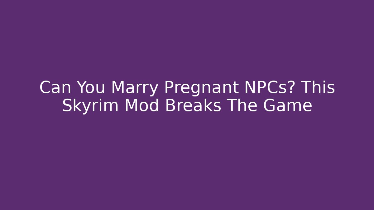 Can You Marry Pregnant NPCs? This Skyrim Mod Breaks The Game