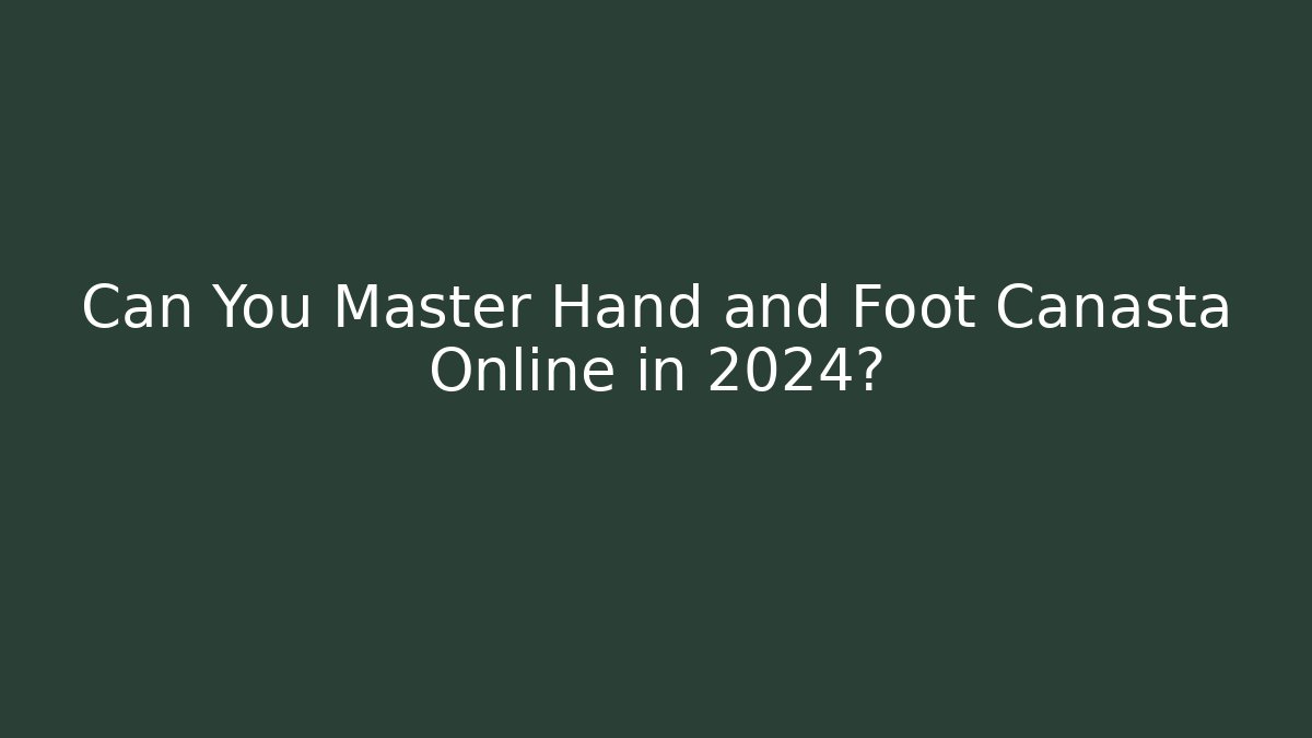 Can You Master Hand and Foot Canasta Online in 2024?