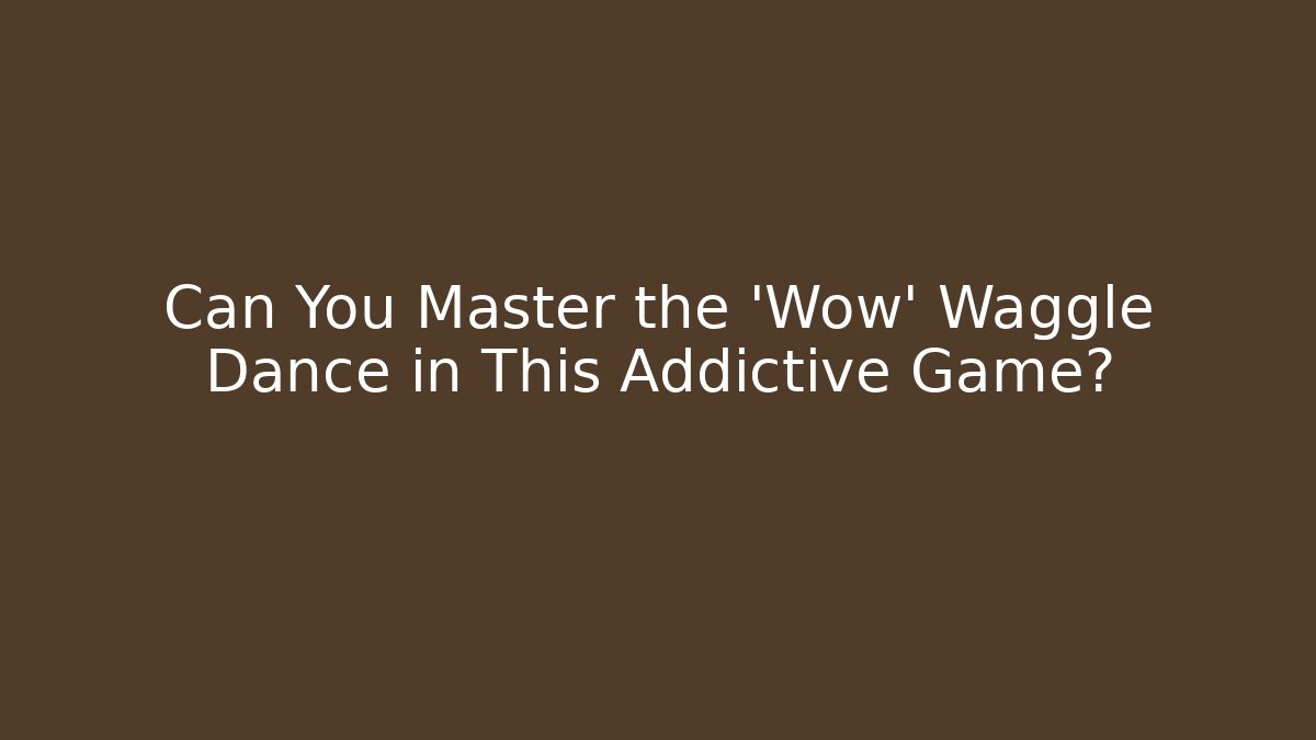Can You Master the 'Wow' Waggle Dance in This Addictive Game?