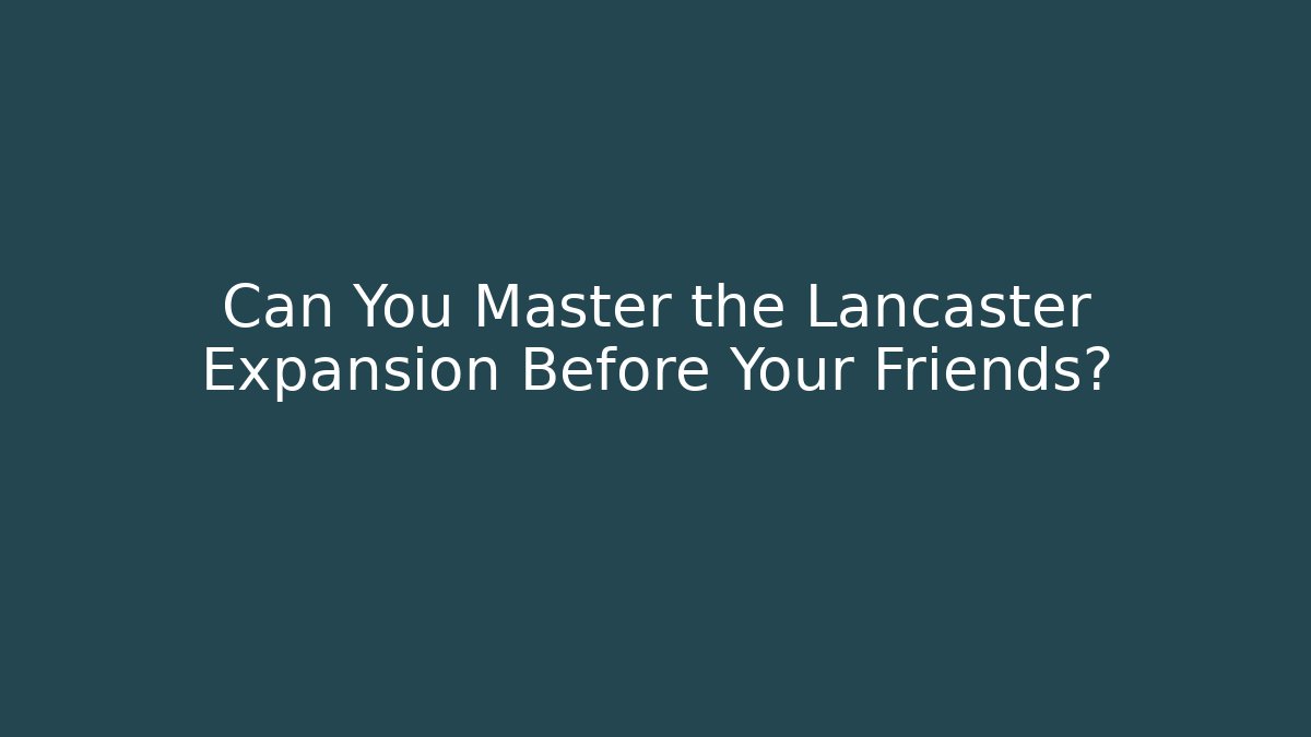 Can You Master the Lancaster Expansion Before Your Friends?