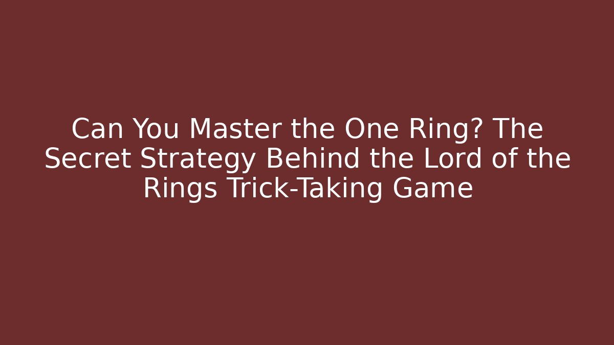 Can You Master the One Ring? The Secret Strategy Behind the Lord of the Rings Trick-Taking Game