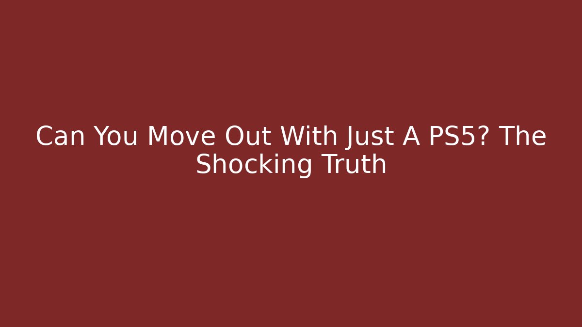 Can You Move Out With Just A PS5? The Shocking Truth