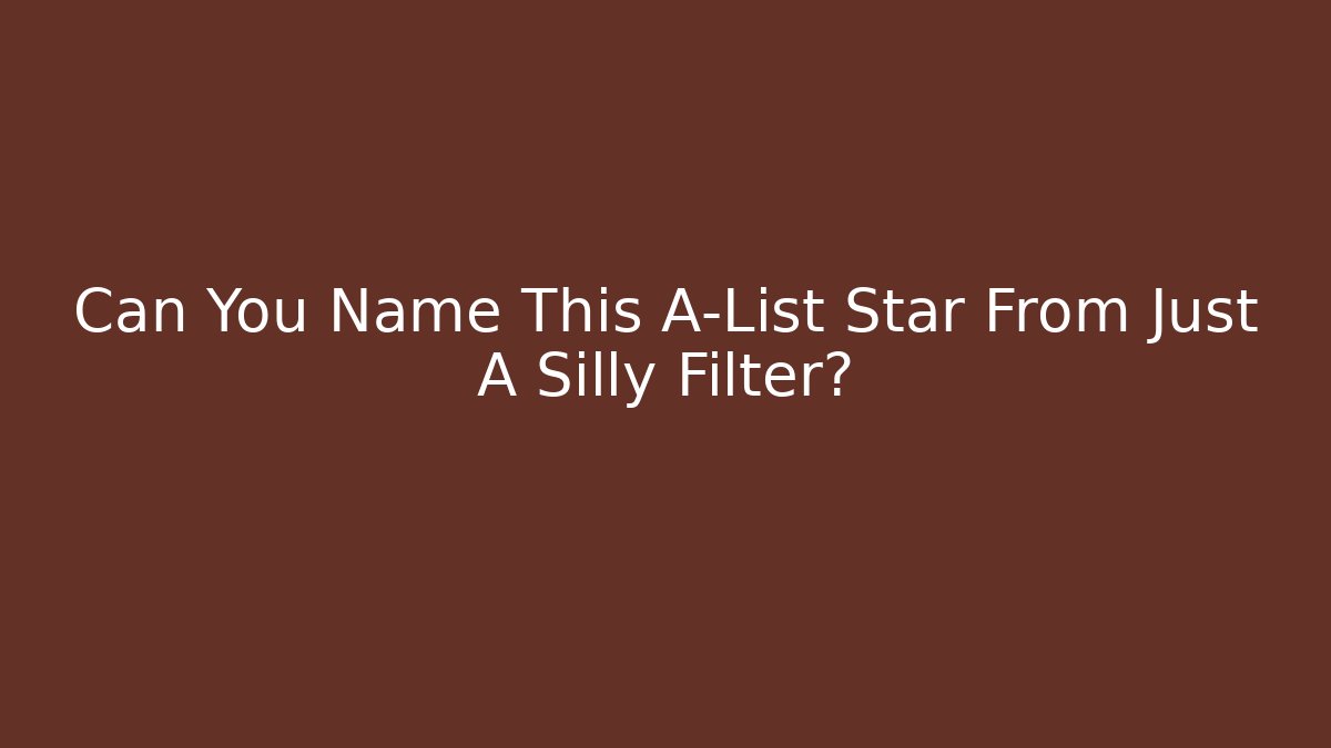 Can You Name This A-List Star From Just A Silly Filter?