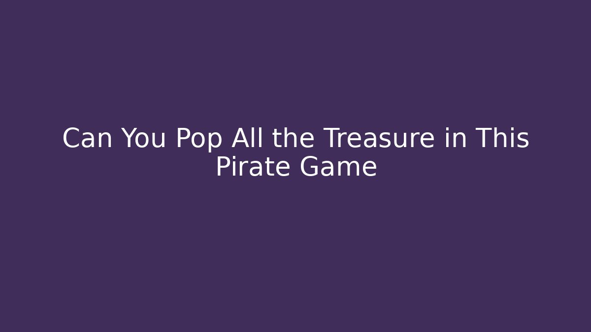 Can You Pop All the Treasure in This Pirate Game