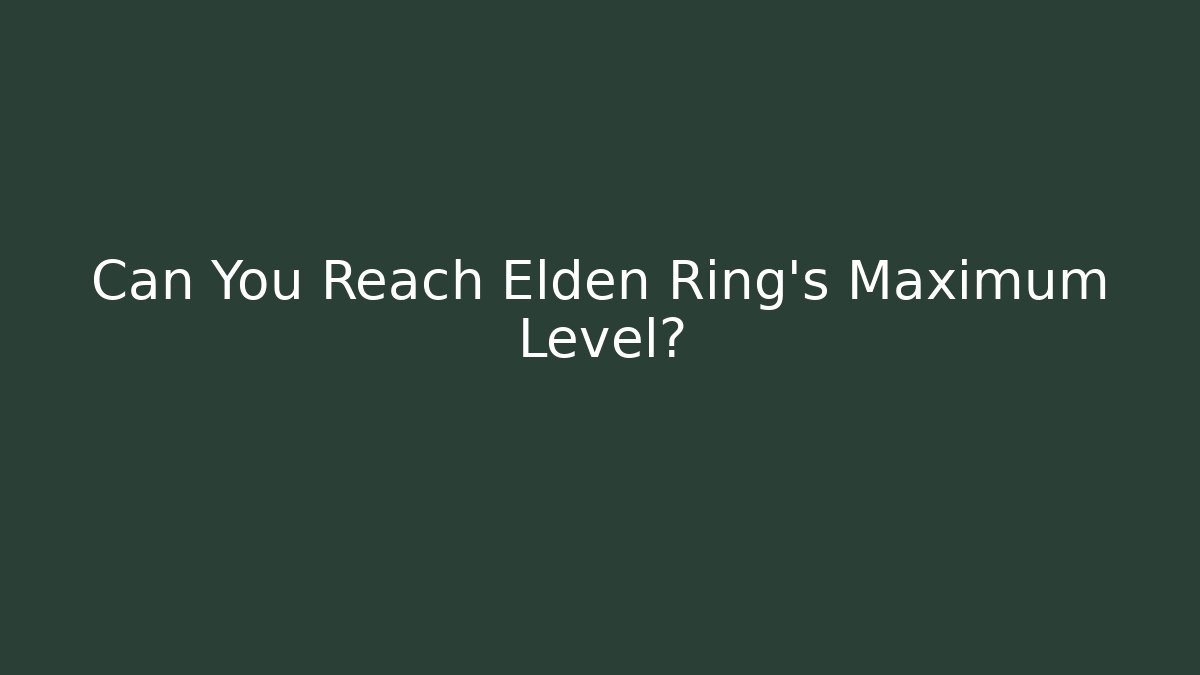 Can You Reach Elden Ring's Maximum Level?