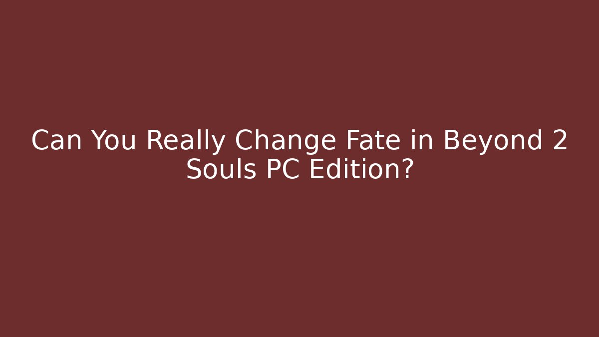 Can You Really Change Fate in Beyond 2 Souls PC Edition?