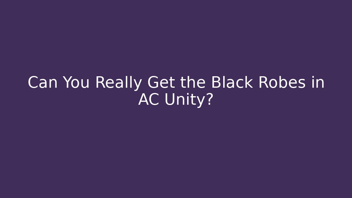 Can You Really Get the Black Robes in AC Unity?