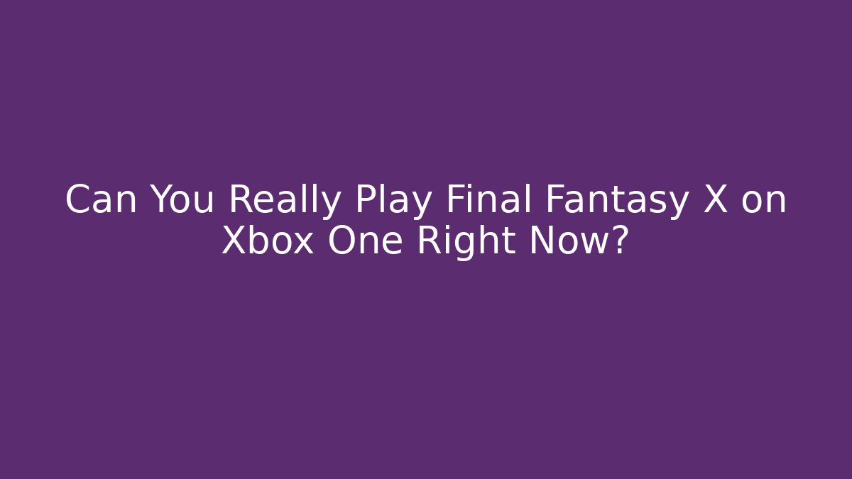 Can You Really Play Final Fantasy X on Xbox One Right Now?